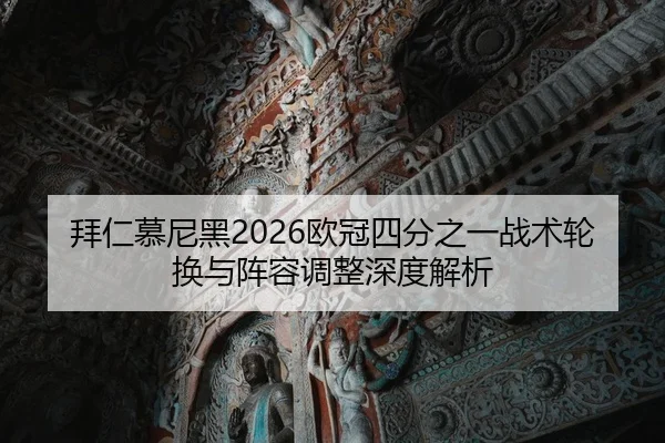 拜仁慕尼黑2026欧冠四分之一战术轮换与阵容调整深度解析